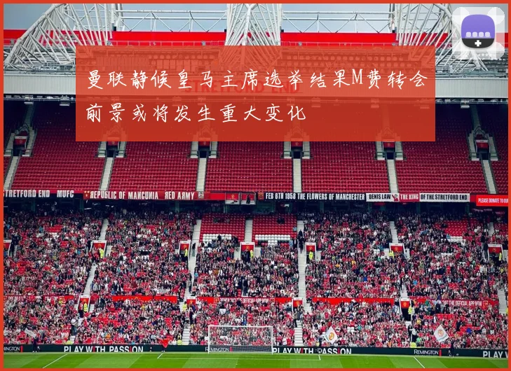 曼联静候皇马主席选举结果M费转会前景或将发生重大变化
