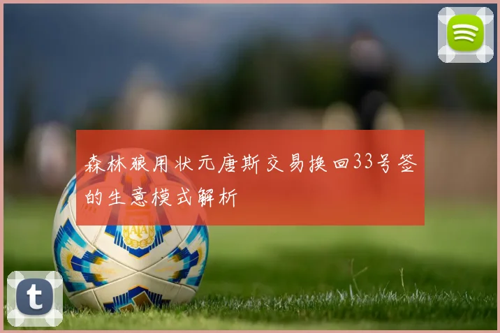 森林狼用状元唐斯交易换回33号签的生意模式解析