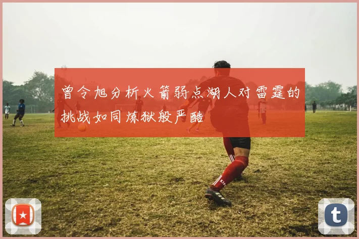 曾令旭分析火箭弱点湖人对雷霆的挑战如同炼狱般严酷