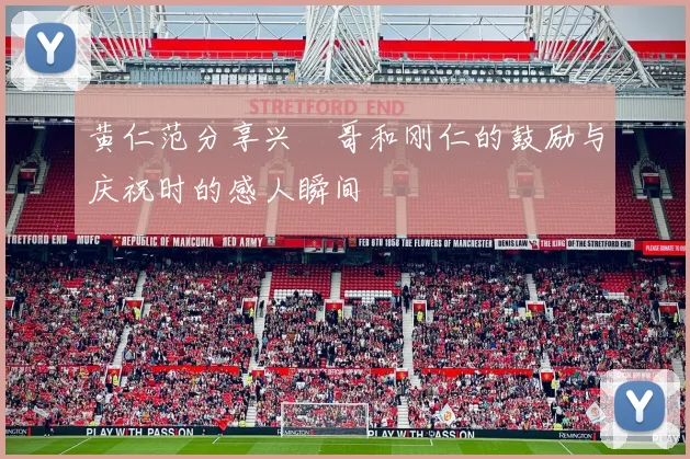 黄仁范分享兴慜哥和刚仁的鼓励与庆祝时的感人瞬间
