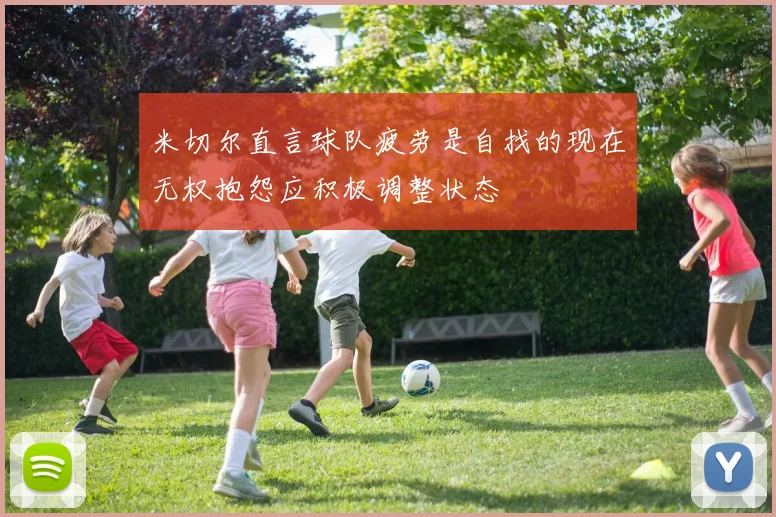 米切尔直言球队疲劳是自找的现在无权抱怨应积极调整状态
