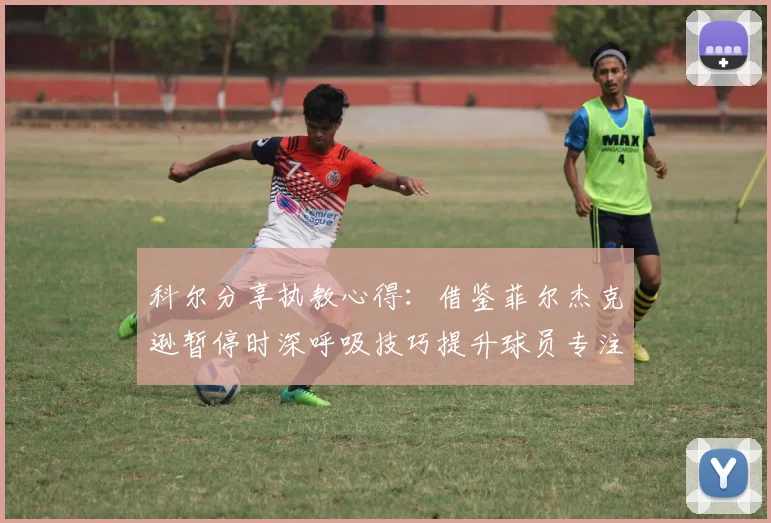 科尔分享执教心得：借鉴菲尔杰克逊暂停时深呼吸技巧提升球员专注力